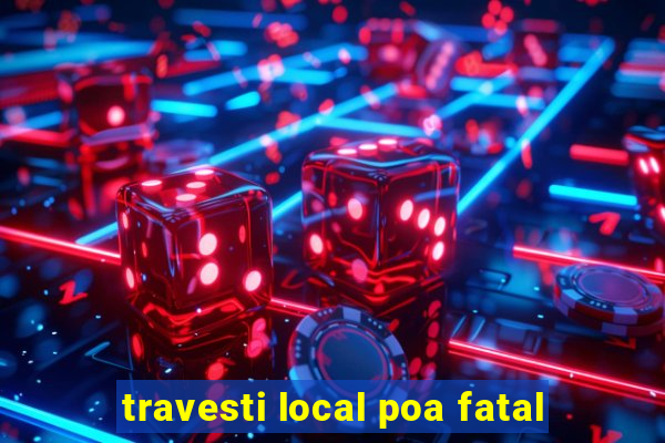 travesti local poa fatal